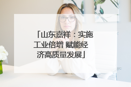 山东嘉祥：实施工业倍增 赋能经济高质量发展