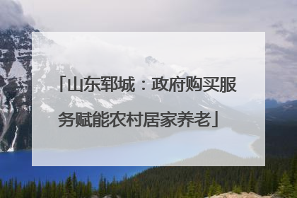 山东郓城：政府购买服务赋能农村居家养老