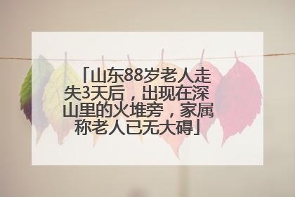 山东88岁老人走失3天后，出现在深山里的火堆旁，家属称老人已无大碍