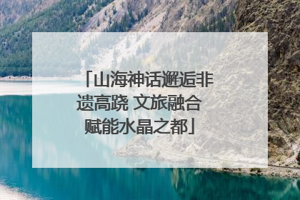 山海神话邂逅非遗高跷 文旅融合赋能水晶之都