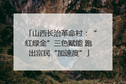 山西长治革命村：“红绿金”三色赋能 跑出富民“加速度”