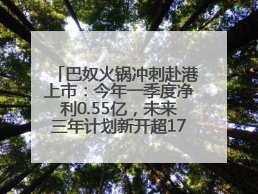 巴奴火锅冲刺赴港上市：今年一季度净利0.55亿，未来三年计划新开超170家门店