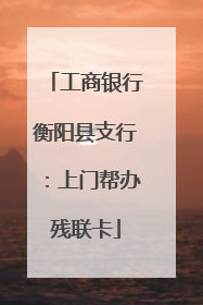 工商银行衡阳县支行：上门帮办残联卡