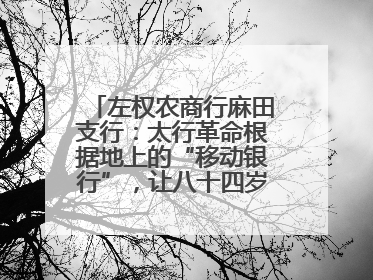 左权农商行麻田支行：太行革命根据地上的“移动银行”，让八十四岁老人笑开颜