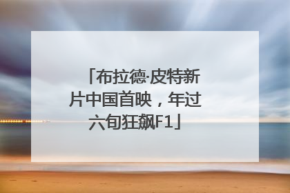 布拉德·皮特新片中国首映，年过六旬狂飙F1