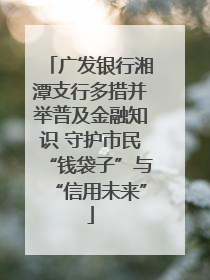 广发银行湘潭支行多措并举普及金融知识 守护市民“钱袋子”与“信用未来”