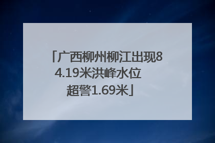 广西柳州柳江出现84.19米洪峰水位 超警1.69米