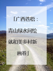 广西苍梧：青山绿水间绘就和美乡村新画卷
