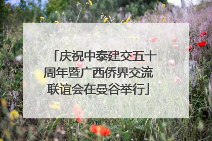 庆祝中泰建交五十周年暨广西侨界交流联谊会在曼谷举行