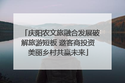 庆阳农文旅融合发展破解旅游短板 邀客商投资美丽乡村共赢未来