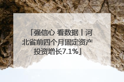 强信心 看数据丨河北省前四个月固定资产投资增长7.1%