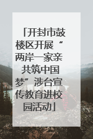 开封市鼓楼区开展“两岸一家亲 共筑中国梦”涉台宣传教育进校园活动