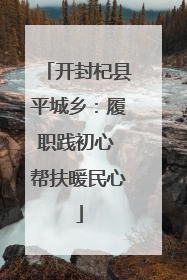 开封杞县平城乡：履职践初心 帮扶暖民心