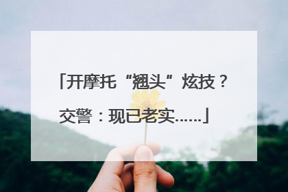 开摩托“翘头”炫技？交警：现已老实……