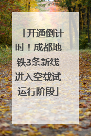 开通倒计时！成都地铁3条新线进入空载试运行阶段