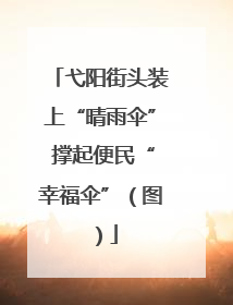 弋阳街头装上“晴雨伞” 撑起便民“幸福伞”（图）