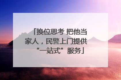 换位思考 把他当家人，民警上门提供“一站式”服务