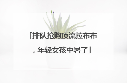 排队抢购顶流拉布布，年轻女孩中暑了