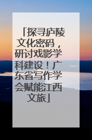 探寻庐陵文化密码，研讨戏影学科建设！广东省写作学会赋能江西文旅