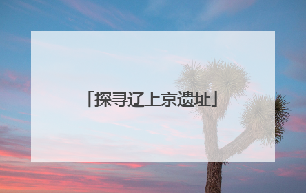 探寻辽上京遗址