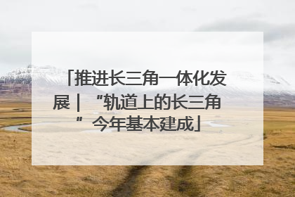 推进长三角一体化发展｜“轨道上的长三角”今年基本建成