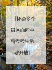 怀柔多个景区面向中高考考生免费开放