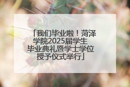 我们毕业啦！菏泽学院2025届学生毕业典礼暨学士学位授予仪式举行