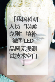 我国科研人员“以柔克刚”填补微型LED晶圆无损测试技术空白