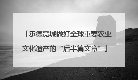 承德宽城做好全球重要农业文化遗产的“后半篇文章”