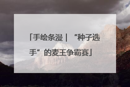 手绘条漫｜“种子选手”的麦王争霸赛