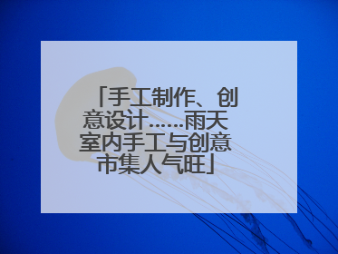 手工制作、创意设计……雨天室内手工与创意市集人气旺
