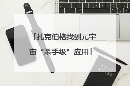 扎克伯格找到元宇宙“杀手级”应用