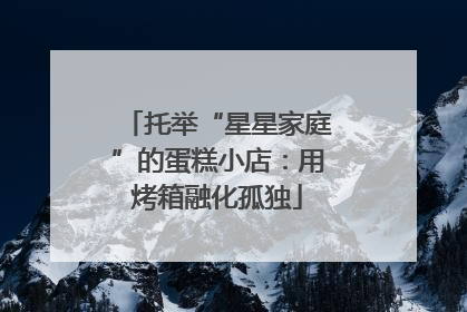 托举“星星家庭”的蛋糕小店：用烤箱融化孤独
