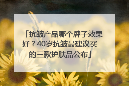 抗皱产品哪个牌子效果好？40岁抗皱最建议买的三款护肤品公布