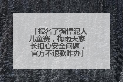 报名了强悍泥人儿童赛，梅雨天家长担心安全问题，官方不退款咋办