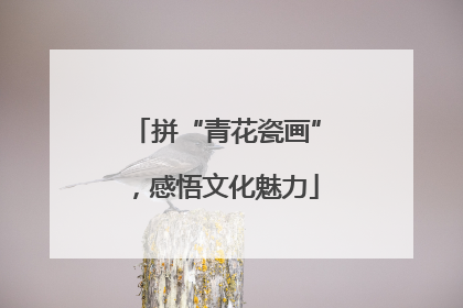拼“青花瓷画”，感悟文化魅力