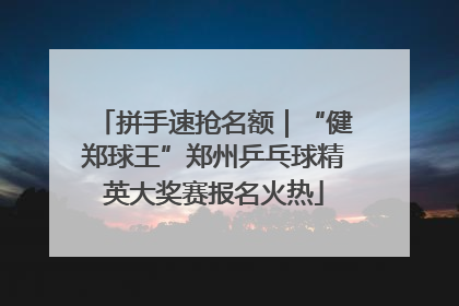 拼手速抢名额｜“健郑球王”郑州乒乓球精英大奖赛报名火热