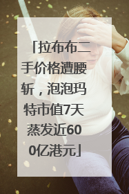 拉布布二手价格遭腰斩，泡泡玛特市值7天蒸发近600亿港元