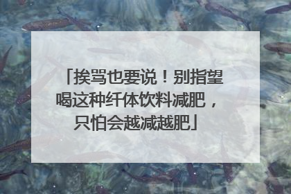 挨骂也要说！别指望喝这种纤体饮料减肥，只怕会越减越肥