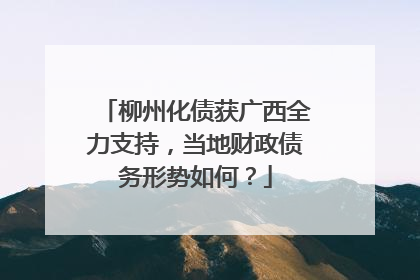 柳州化债获广西全力支持，当地财政债务形势如何？