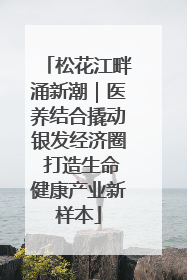 松花江畔涌新潮｜医养结合撬动银发经济圈 打造生命健康产业新样本