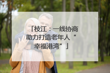 枝江：一线协商助力打造老年人“幸福港湾”