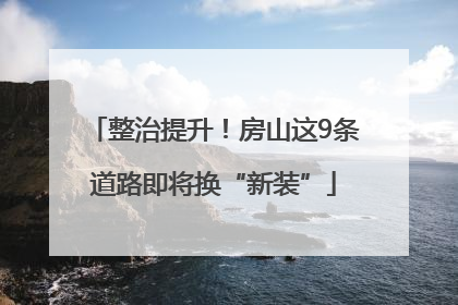 整治提升！房山这9条道路即将换“新装”