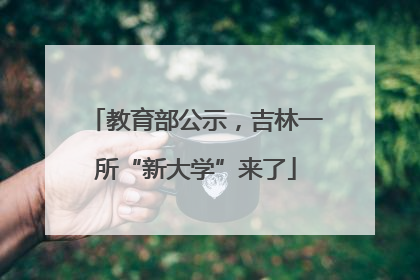 教育部公示，吉林一所“新大学”来了