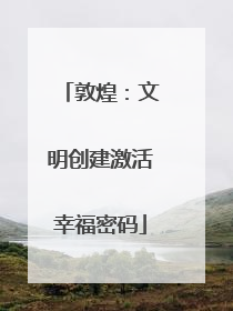 敦煌：文明创建激活幸福密码