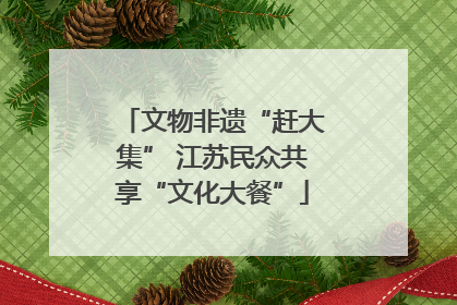 文物非遗“赶大集” 江苏民众共享“文化大餐”