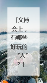 文博会上，有哪些好玩的“人”？