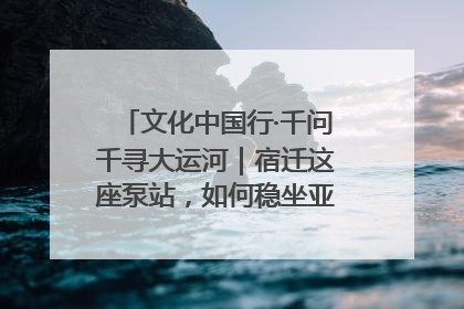 文化中国行·千问千寻大运河｜宿迁这座泵站，如何稳坐亚洲第一宝座？