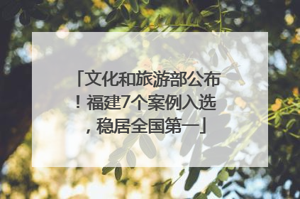 文化和旅游部公布！福建7个案例入选，稳居全国第一
