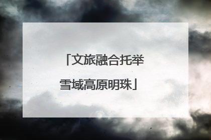 文旅融合托举雪域高原明珠